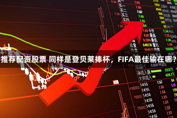 推荐配资股票 同样是登贝莱捧杯，FIFA最佳输在哪？