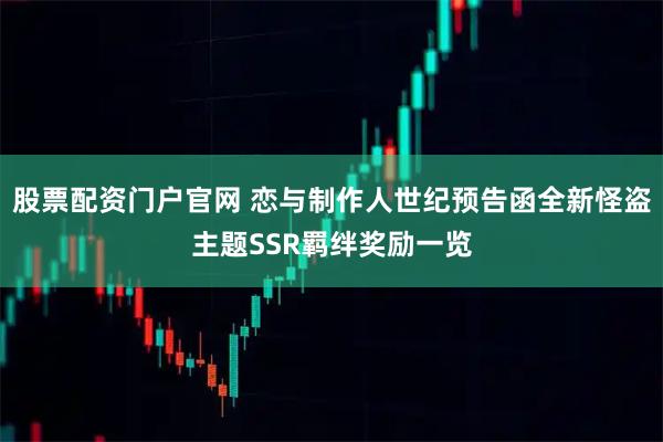 股票配资门户官网 恋与制作人世纪预告函全新怪盗主题SSR羁绊奖励一览